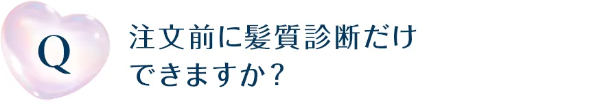 注文前に髪質診断だけできますか？