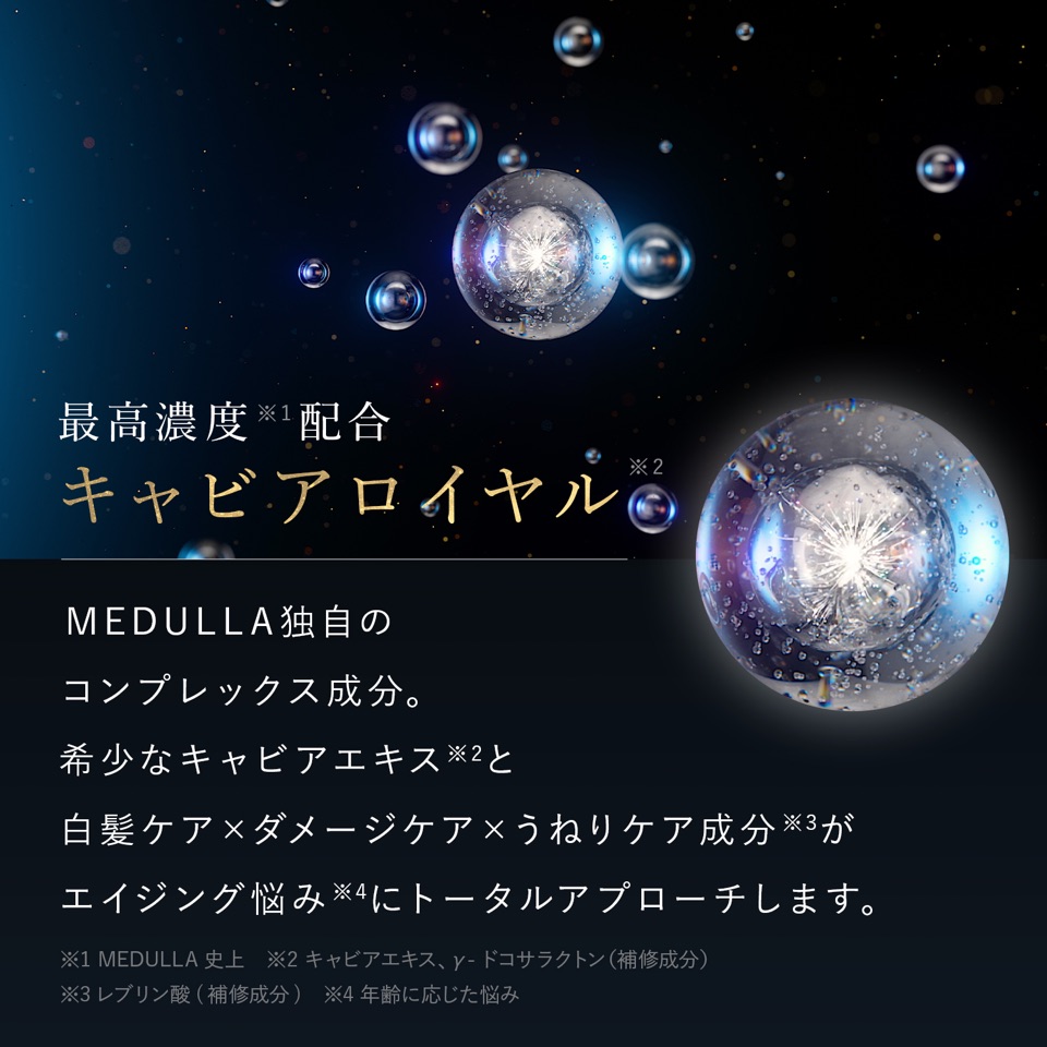 MEDULLA史上最高濃度配合 キャビアロイヤル。MEDULLA独自のコンプレックス成分。希少なキャビアエキスと白髪ケア×ダメージケア×うねりケア成分が、年齢に応じたエイジング悩みにトータルアプローチします。
