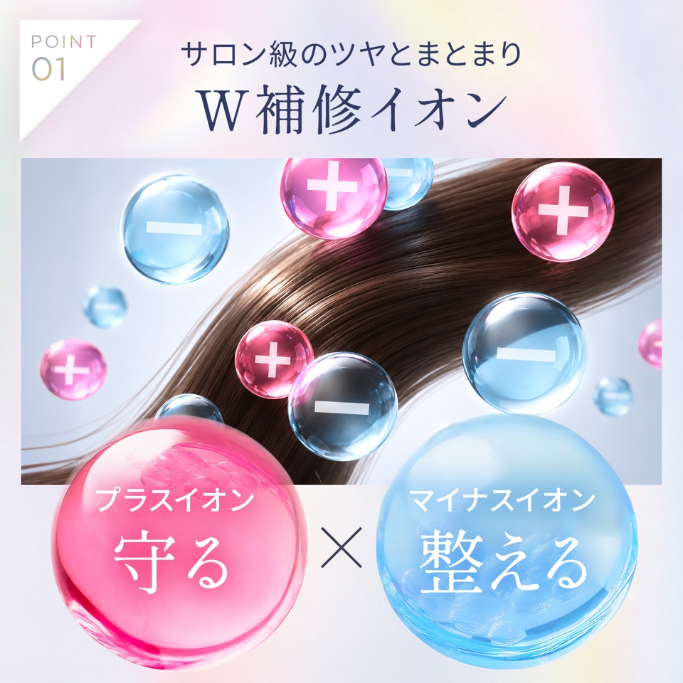POINT01 サロン級のツヤとまとまり W補修イオン。プラスイオンで守る×マイナスイオンで整える