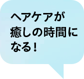 ヘアケアが癒しの時間になる！