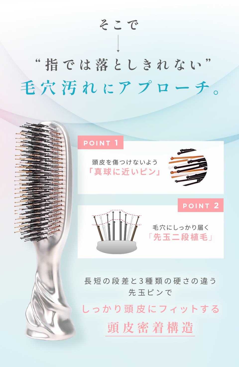 指では落としきれない毛穴汚れにアプローチ。独自の3段階構造のブラシで頭皮にフィットする細部まで直接アプローチ